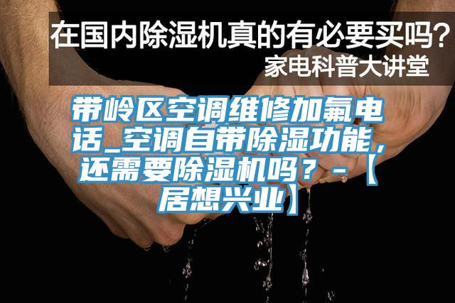帶嶺區空調維修加氟電話_空調自帶除濕功能，還需要除濕機嗎？-【居想興業】