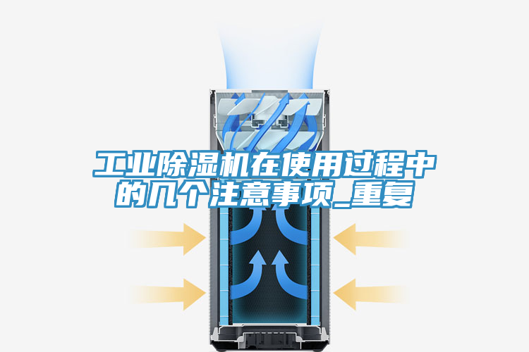 工業(yè)除濕機在使用過程中的幾個注意事項_重復(fù)