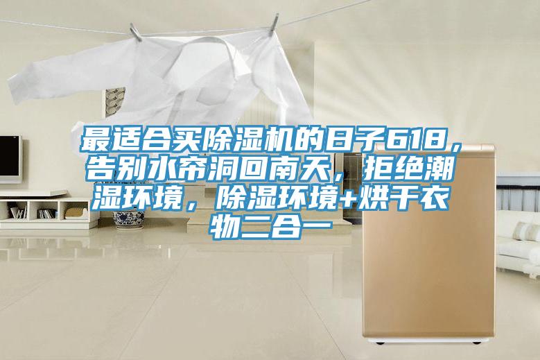 最適合買除濕機的日子618，告別水簾洞回南天，拒絕潮濕環境，除濕環境+烘干衣物二合一