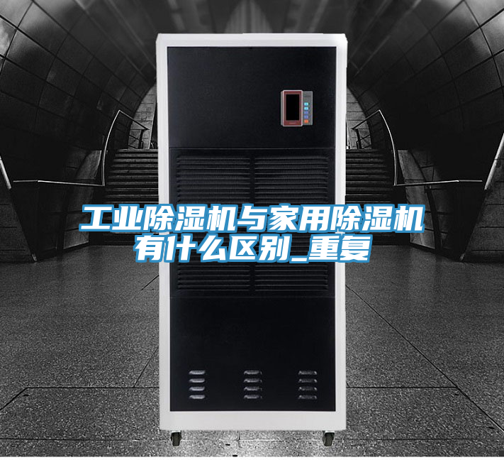 工業除濕機與家用除濕機有什么區別_重復