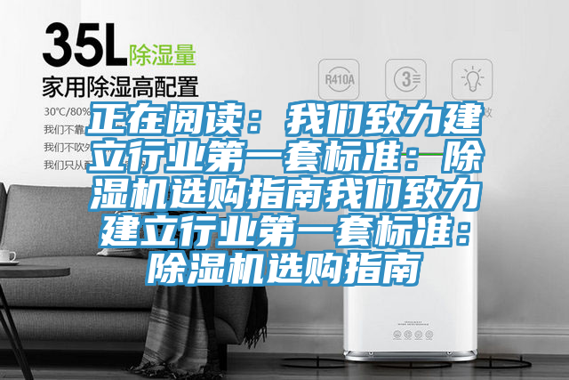 正在閱讀：我們致力建立行業(yè)第一套標(biāo)準：除濕機選購指南我們致力建立行業(yè)第一套標(biāo)準：除濕機選購指南