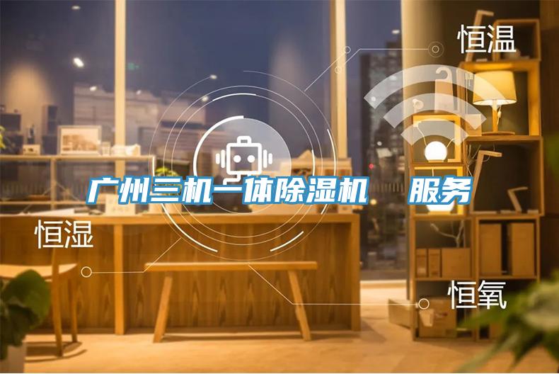 廣州三機一體除濕機  服務