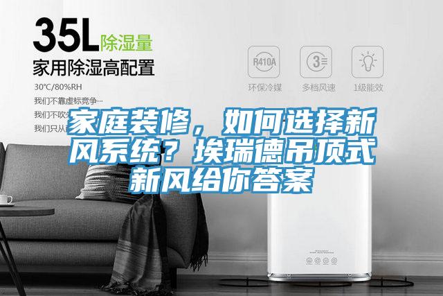 家庭裝修,如何選擇新風系統?埃瑞德吊頂式新風給你答案