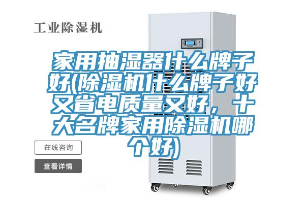 家用抽濕器什么牌子好(除濕機什么牌子好又省電質量又好，十大名牌家用除濕機哪個好)