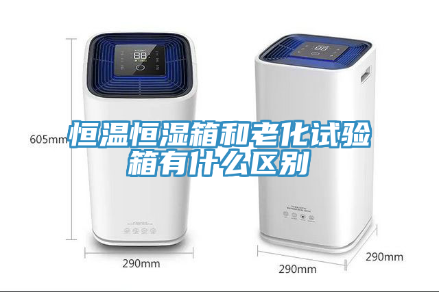 恒溫恒濕箱和老化試驗箱有什么區別