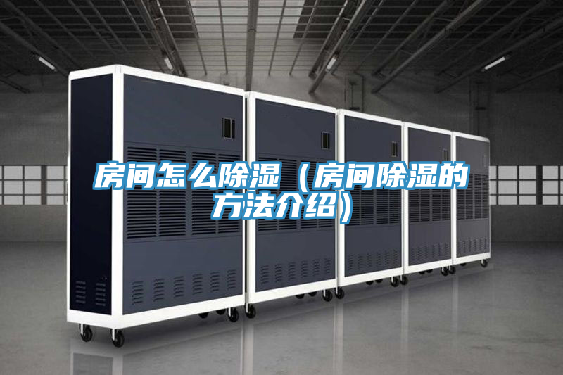 房間怎么除濕（房間除濕的方法介紹）