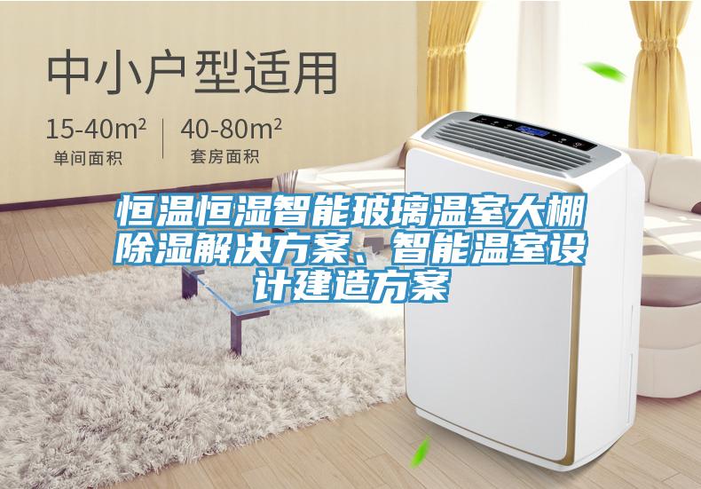 恒溫恒濕智能玻璃溫室大棚除濕解決方案、智能溫室設計建造方案