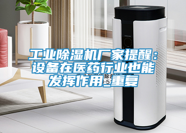 工業除濕機廠家提醒：設備在醫藥行業也能發揮作用_重復
