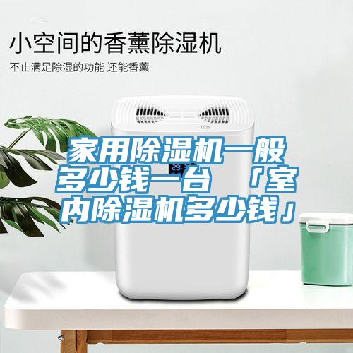 家用除濕機(jī)一般多少錢一臺(tái) 「室內(nèi)除濕機(jī)多少錢」