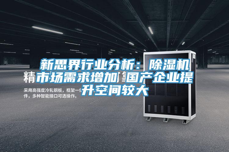 新思界行業分析：除濕機市場需求增加 國產企業提升空間較大