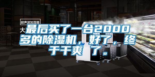 最后買了一臺2000多的除濕機，好了，終于干爽 了。