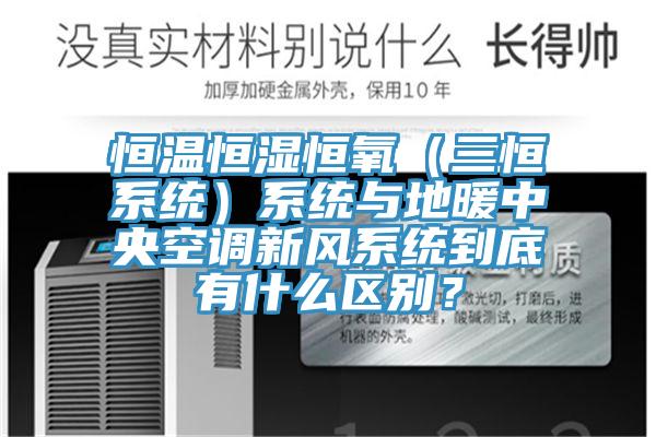 恒溫恒濕恒氧（三恒系統）系統與地暖中央空調新風系統到底有什么區別？