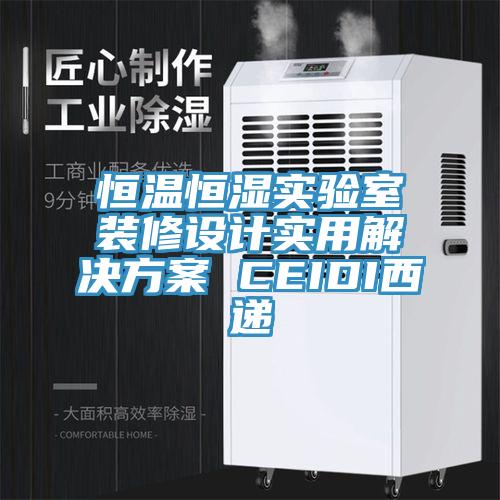 恒溫恒濕實驗室裝修設計實用解決方案 CEIDI西遞