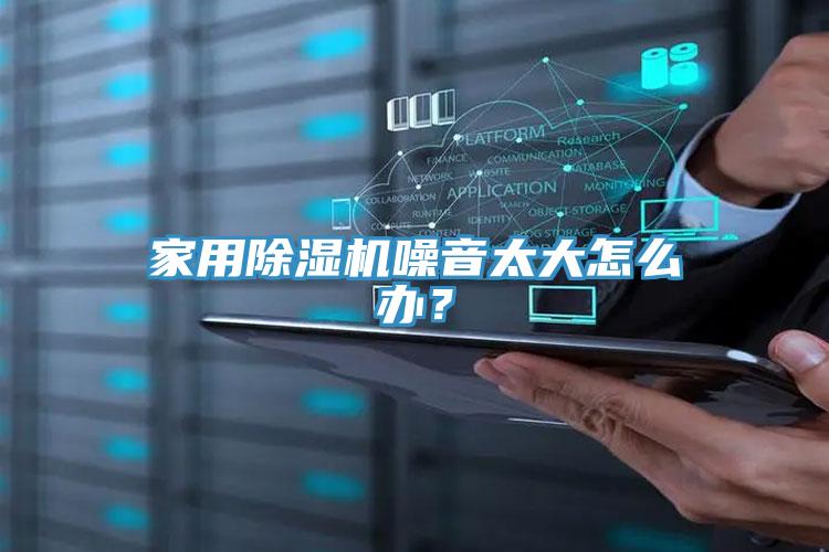 家用除濕機噪音太大怎么辦？