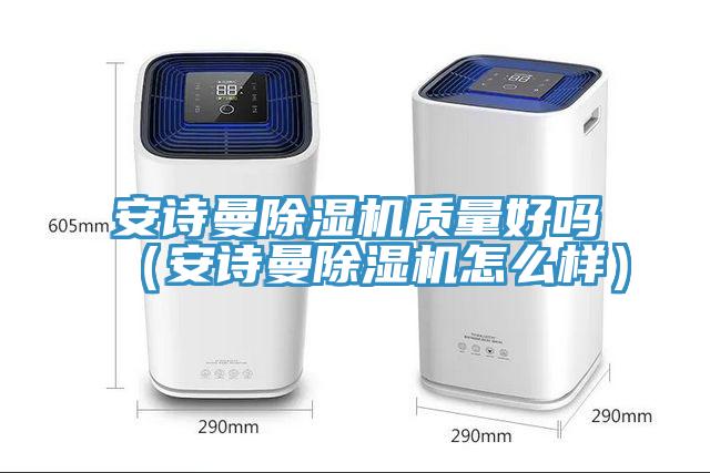 安詩(shī)曼除濕機(jī)質(zhì)量好嗎(安詩(shī)曼除濕機(jī)怎么樣)