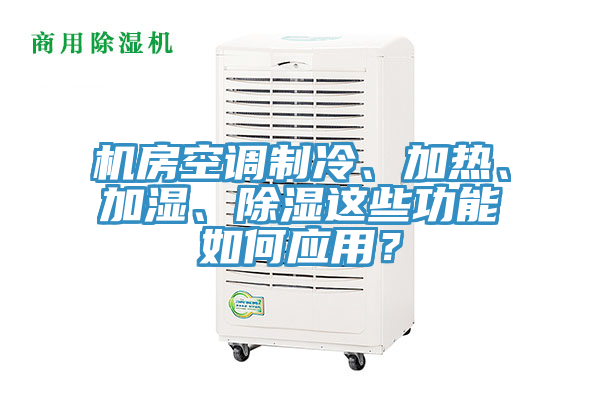 機房空調制冷、加熱、加濕、除濕這些功能如何應用？