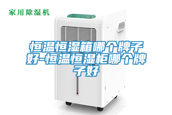 恒溫恒濕箱哪個牌子好-恒溫恒濕柜哪個牌子好