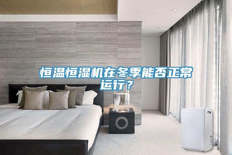 恒溫恒濕機在冬季能否正常運行？