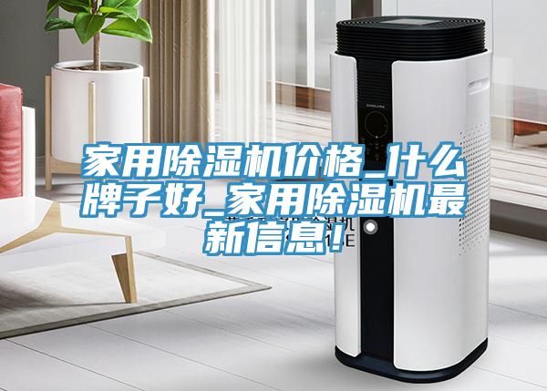 家用除濕機價格_什么牌子好_家用除濕機最新信息！