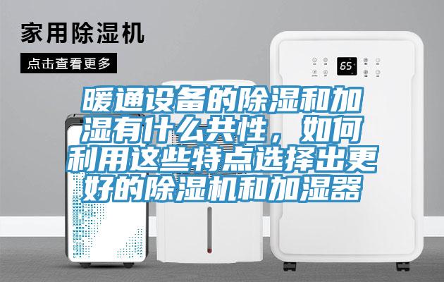 暖通設備的除濕和加濕有什么共性，如何利用這些特點選擇出更好的除濕機和加濕器