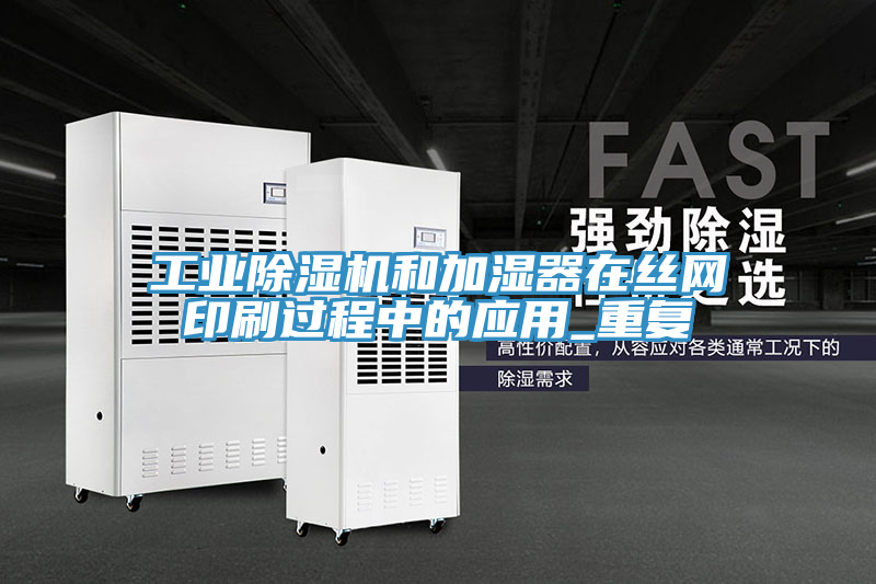 工業(yè)除濕機和加濕器在絲網(wǎng)印刷過程中的應用_重復