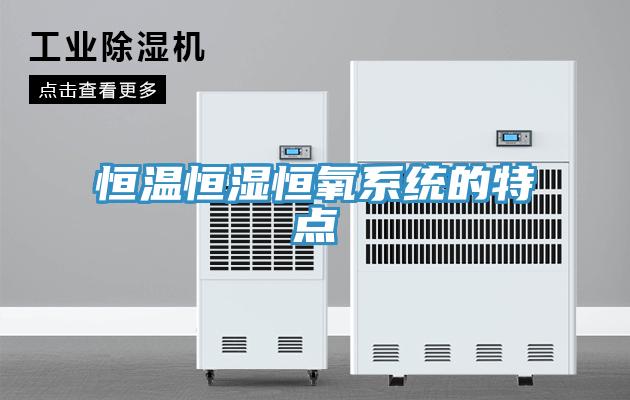 恒溫恒濕恒氧系統的特點