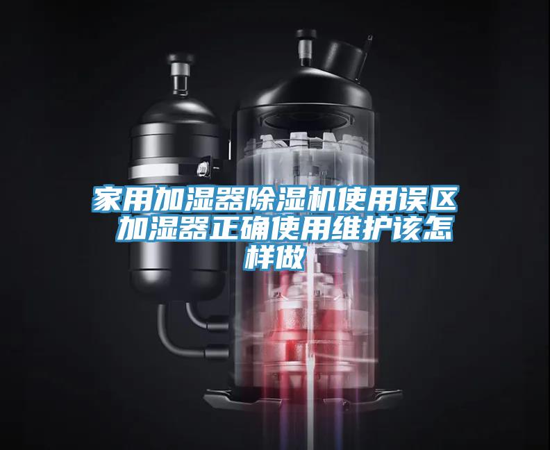 家用加濕器除濕機使用誤區 加濕器正確使用維護該怎樣做