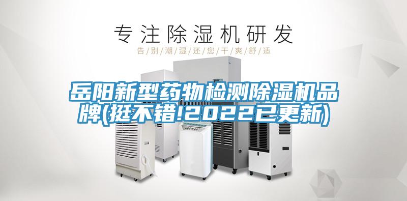岳陽新型藥物檢測(cè)除濕機(jī)品牌(挺不錯(cuò)!2022已更新)