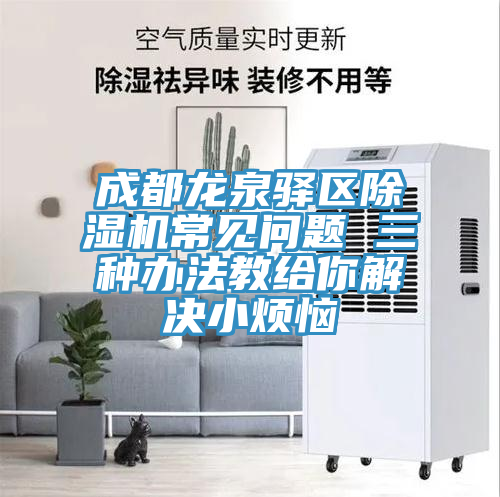 成都龍泉驛區除濕機常見問題 三種辦法教給你解決小煩惱