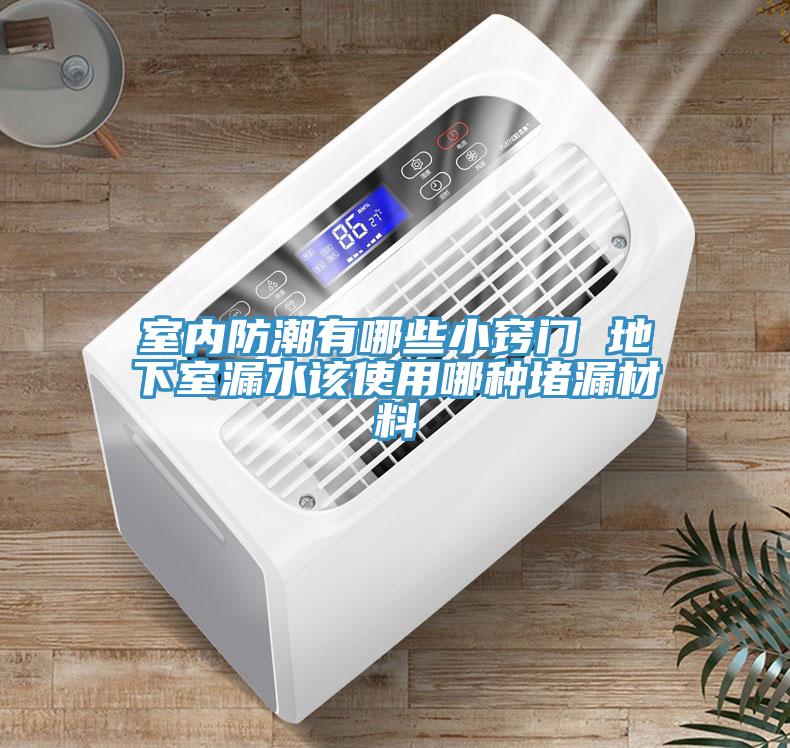 室內防潮有哪些小竅門 地下室漏水該使用哪種堵漏材料