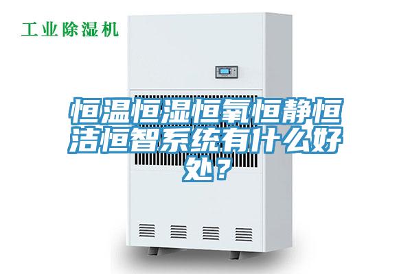 恒溫恒濕恒氧恒靜恒潔恒智系統有什么好處？