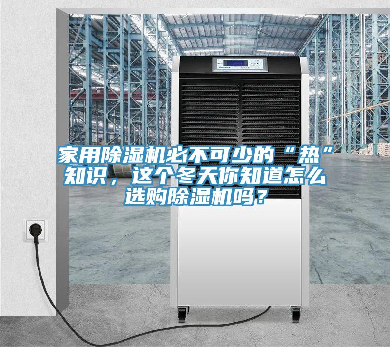 家用除濕機必不可少的“熱”知識,這個冬天你知道怎么選購除濕機嗎?