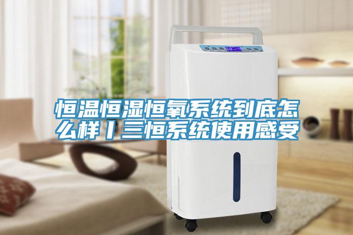 恒溫恒濕恒氧系統到底怎么樣丨三恒系統使用感受