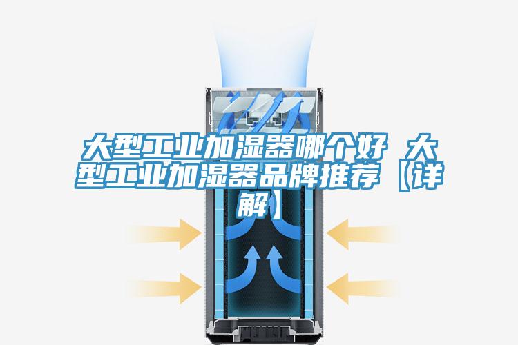 大型工業加濕器哪個好 大型工業加濕器品牌推薦【詳解】