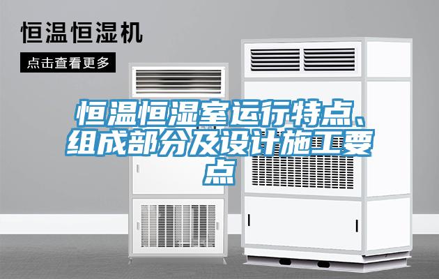 恒溫恒濕室運行特點、組成部分及設計施工要點