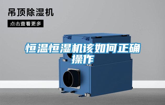 恒溫恒濕機(jī)該如何正確操作
