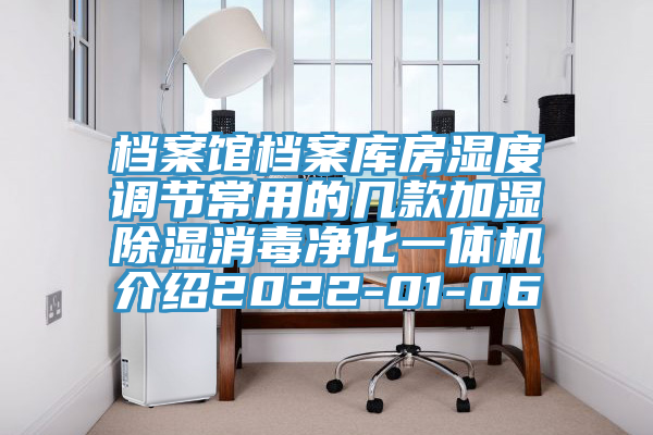 檔案館檔案庫房濕度調節常用的幾款加濕除濕消毒凈化一體機介紹2022-01-06