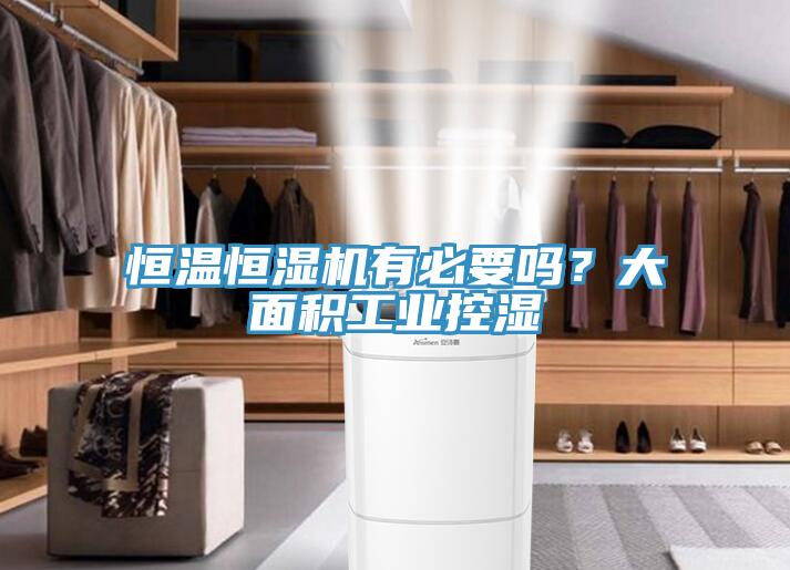 恒溫恒濕機(jī)有必要嗎？大面積工業(yè)控濕