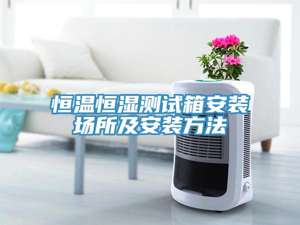 恒溫恒濕測(cè)試箱安裝場(chǎng)所及安裝方法