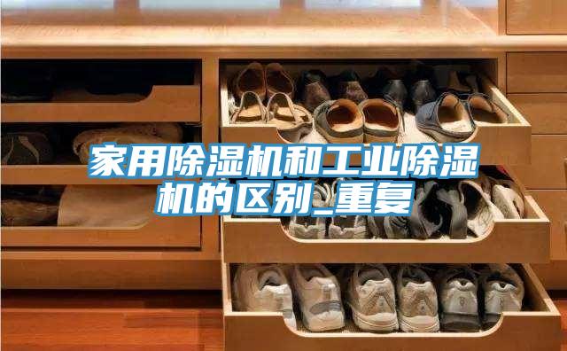 家用除濕機和工業(yè)除濕機的區(qū)別_重復(fù)