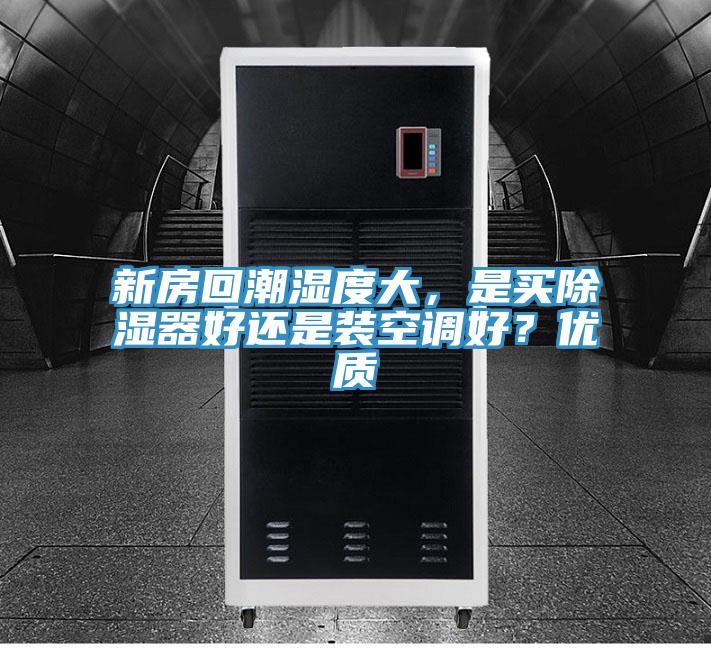 新房回潮濕度大，是買除濕器好還是裝空調好？優質