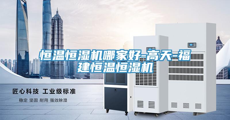 恒溫恒濕機哪家好-高天-福建恒溫恒濕機