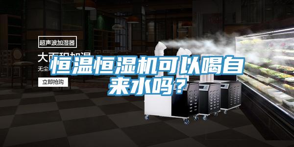 恒溫恒濕機可以喝自來水嗎？