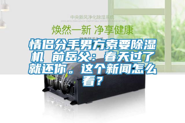 情侶分手男方索要除濕機 前岳父：春天過了就還你。這個新聞怎么看？