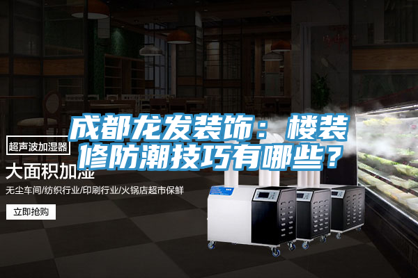 成都龍發裝飾：樓裝修防潮技巧有哪些？