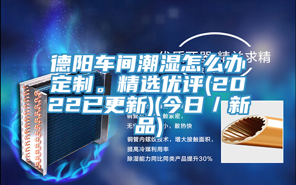 德陽車間潮濕怎么辦定制。精選優評(2022已更新)(今日／新品)