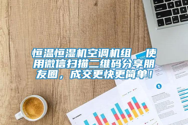 恒溫恒濕機空調機組  使用微信掃描二維碼分享朋友圈，成交更快更簡單！