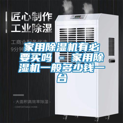 家用除濕機有必要買嗎 - 家用除濕機一般多少錢一臺