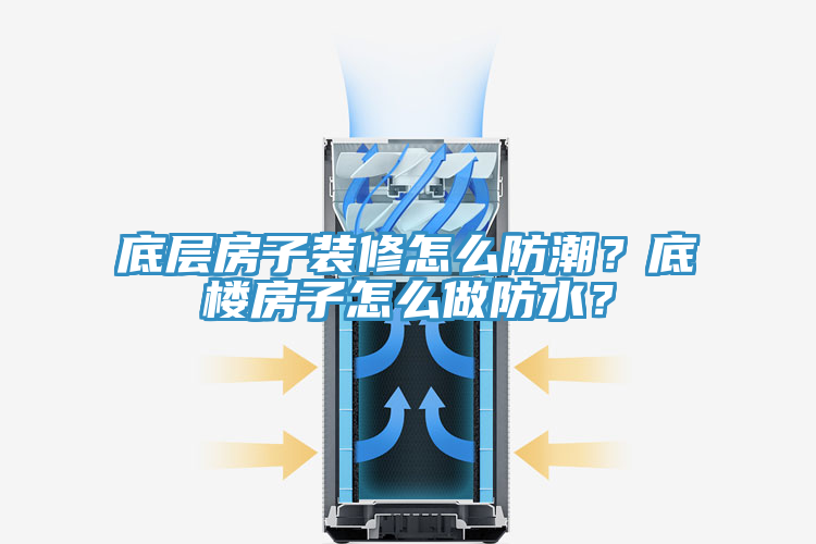底層房子裝修怎么防潮？底樓房子怎么做防水？