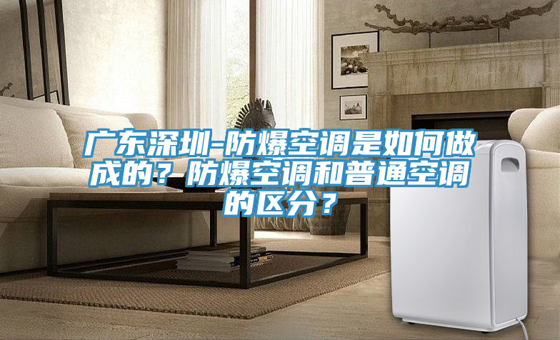 廣東深圳-防爆空調是如何做成的？防爆空調和普通空調的區分？